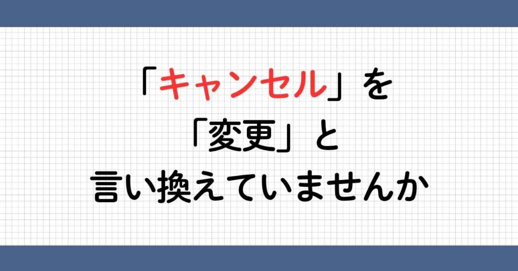 キャンセルを変更と言い換え